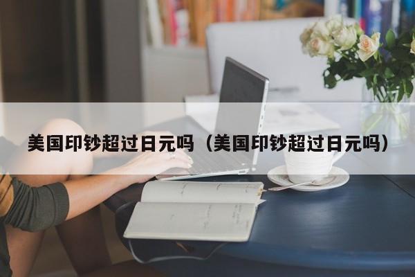 美国印钞超过日元吗（美国印钞超过日元吗）