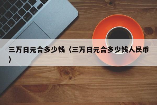 三万日元合多少钱（三万日元合多少钱人民币）