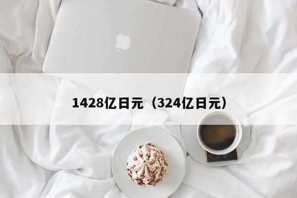 1428亿日元（324亿日元）