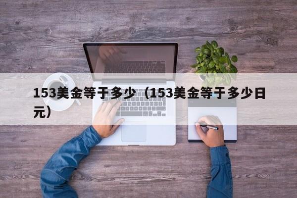 153美金等于多少（153美金等于多少日元）