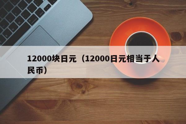 12000块日元（12000日元相当于人民币）