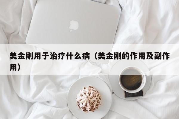 美金刚用于治疗什么病（美金刚的作用及副作用）