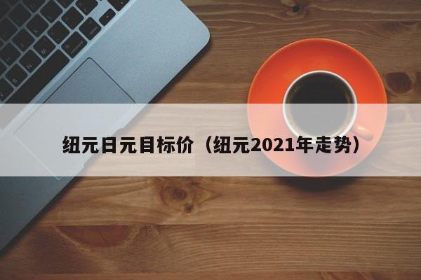 纽元日元目标价（纽元2021年走势）