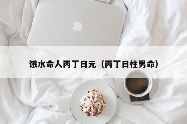 饿水命人丙丁日元（丙丁日柱男命）