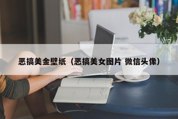 恶搞美金壁纸（恶搞美女图片 微信头像）
