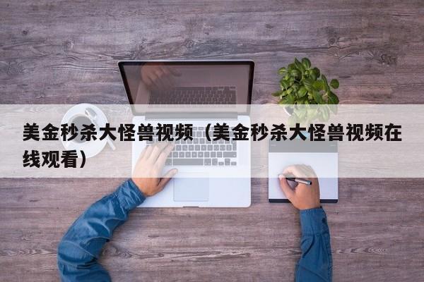 美金秒杀大怪兽视频（美金秒杀大怪兽视频在线观看）