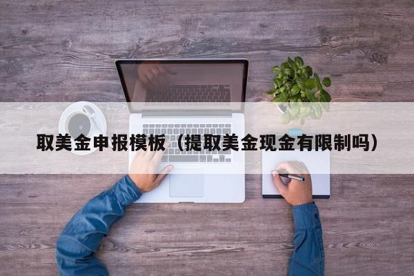 取美金申报模板（提取美金现金有限制吗）