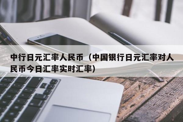 中行日元汇率人民币（中国银行日元汇率对人民币今日汇率实时汇率）