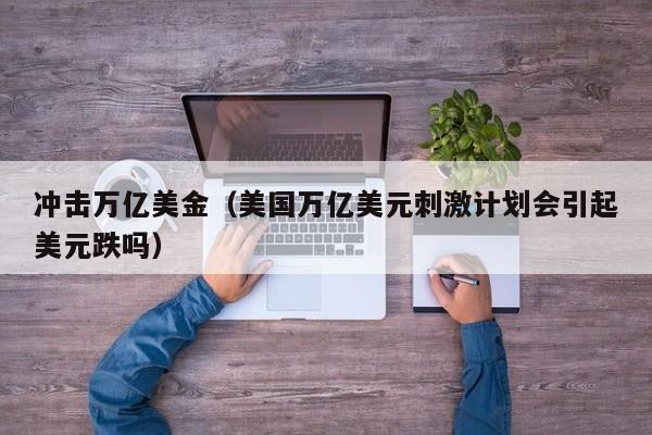 冲击万亿美金（美国万亿美元刺激计划会引起美元跌吗）