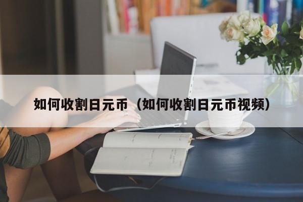 如何收割日元币（如何收割日元币视频）