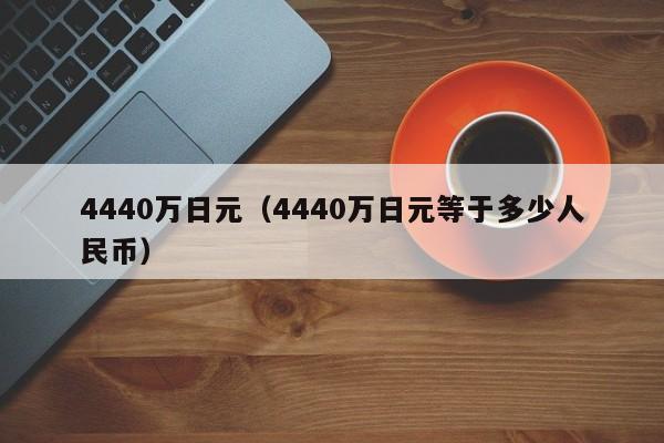 4440万日元（4440万日元等于多少人民币）