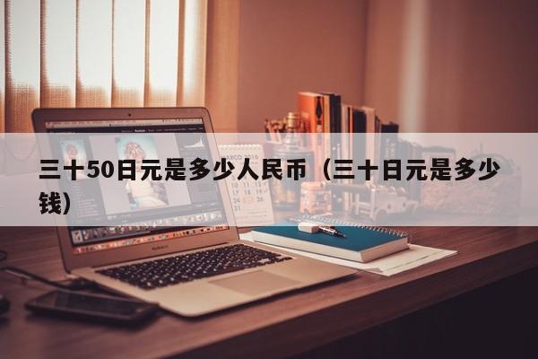 三十50日元是多少人民币（三十日元是多少钱）