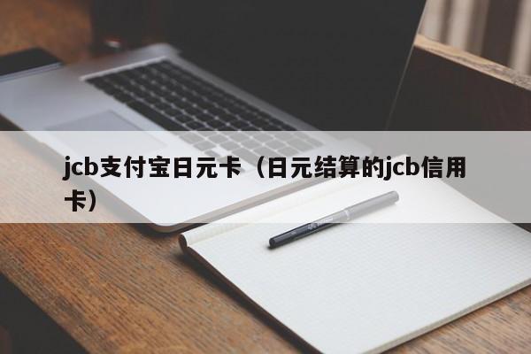 jcb支付宝日元卡（日元结算的jcb信用卡）