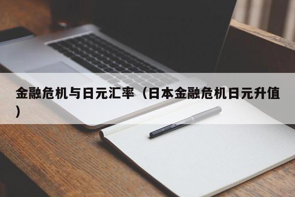 金融危机与日元汇率（日本金融危机日元升值）