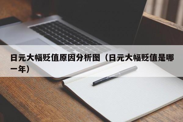 日元大幅贬值原因分析图（日元大幅贬值是哪一年）