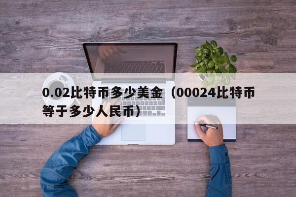 0.02比特币多少美金（00024比特币等于多少人民币）