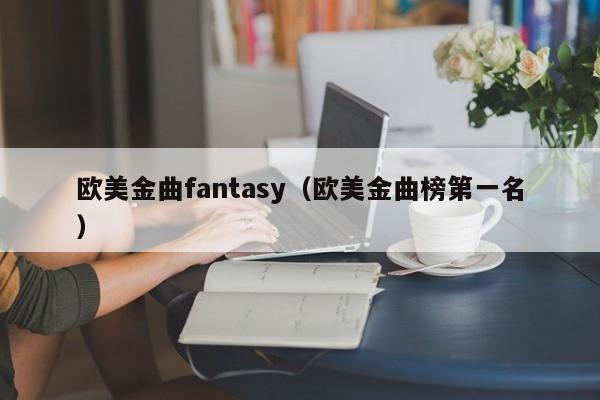 欧美金曲fantasy（欧美金曲榜第一名）
