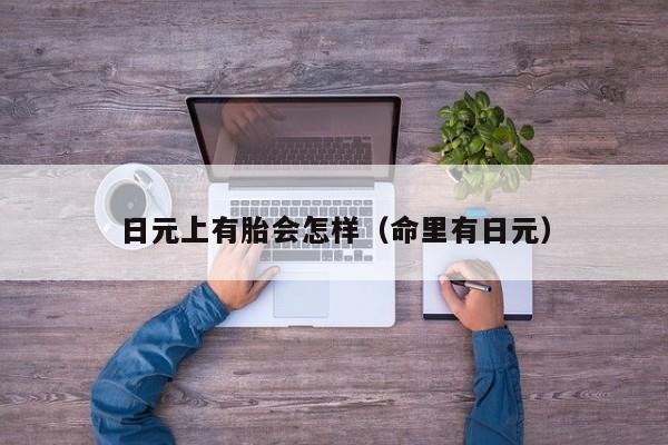 日元上有胎会怎样（命里有日元）