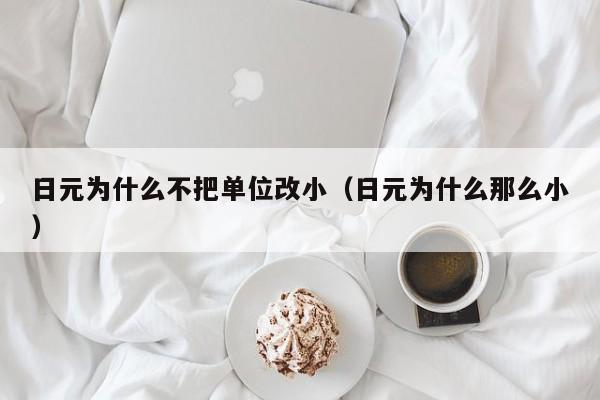 日元为什么不把单位改小（日元为什么那么小）