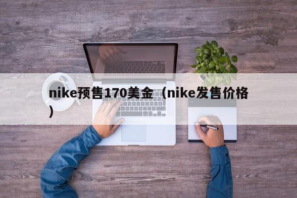 nike预售170美金（nike发售价格）