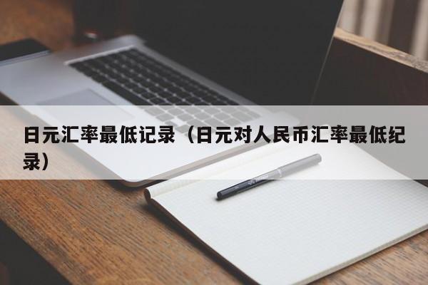 日元汇率最低记录（日元对人民币汇率最低纪录）