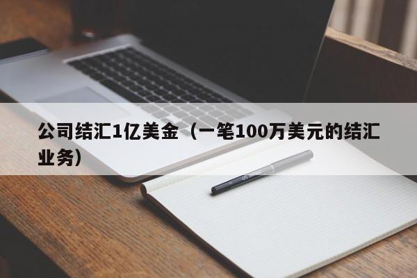 公司结汇1亿美金（一笔100万美元的结汇业务）