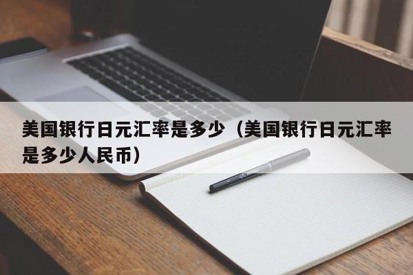 美国银行日元汇率是多少（美国银行日元汇率是多少人民币）