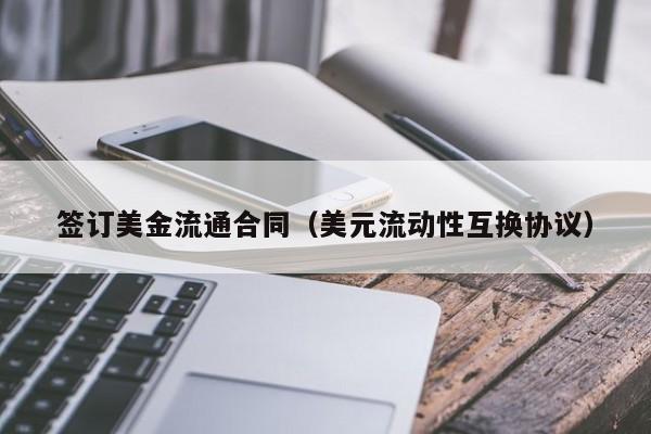 签订美金流通合同（美元流动性互换协议）