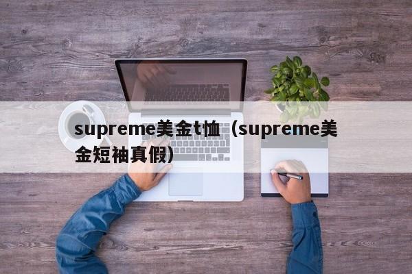 supreme美金t恤（supreme美金短袖真假）