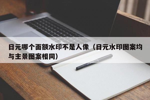 日元哪个面额水印不是人像（日元水印图案均与主景图案相同）