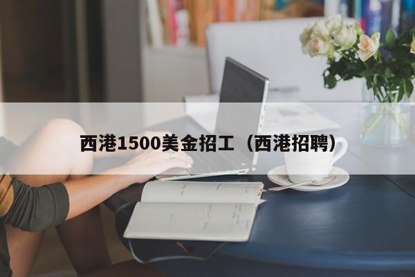 西港1500美金招工（西港招聘）