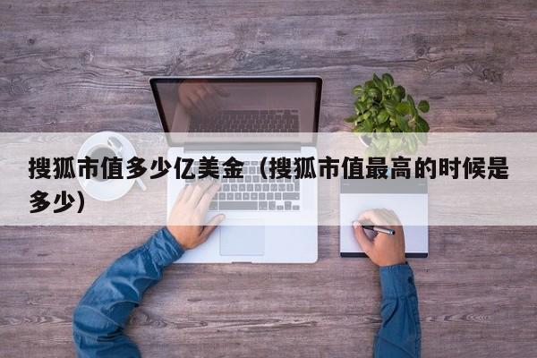 搜狐市值多少亿美金（搜狐市值最高的时候是多少）