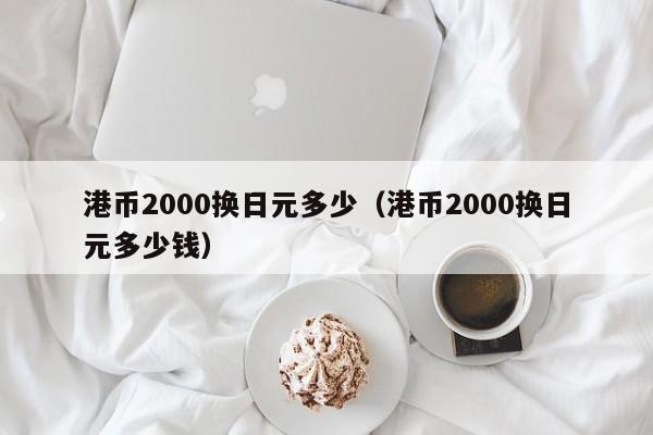 港币2000换日元多少（港币2000换日元多少钱）