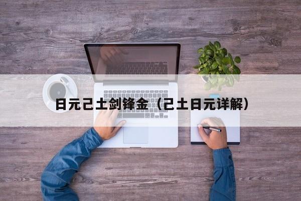 日元己土剑锋金（己土日元详解）