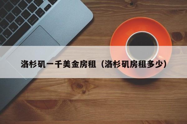 洛杉矶一千美金房租（洛杉矶房租多少）