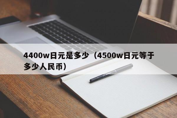 4400w日元是多少（4500w日元等于多少人民币）