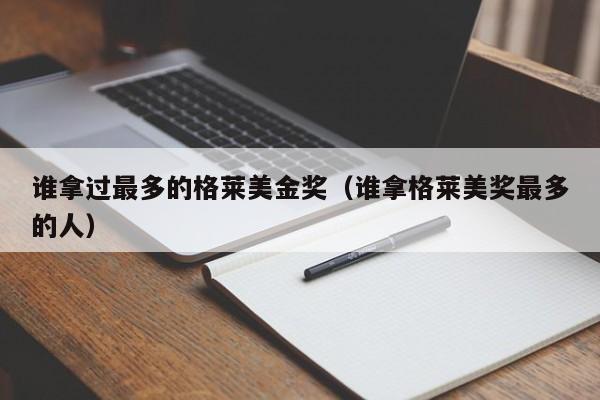 谁拿过最多的格莱美金奖（谁拿格莱美奖最多的人）