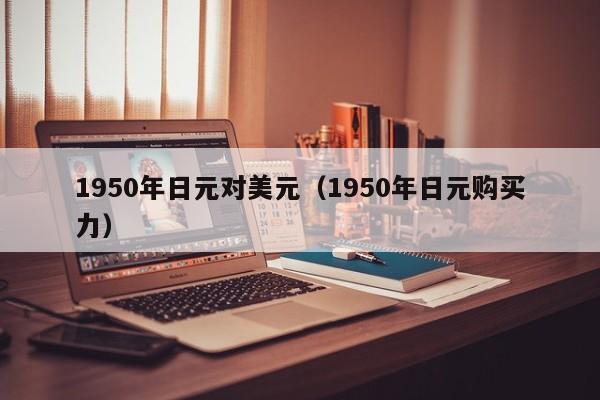 1950年日元对美元（1950年日元购买力）