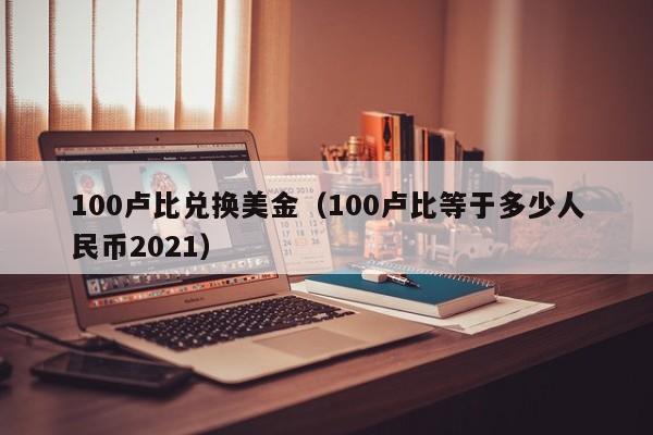 100卢比兑换美金（100卢比等于多少人民币2021）