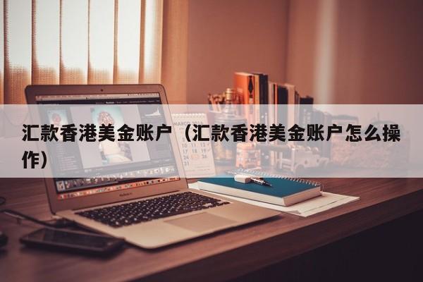 汇款香港美金账户（汇款香港美金账户怎么操作）