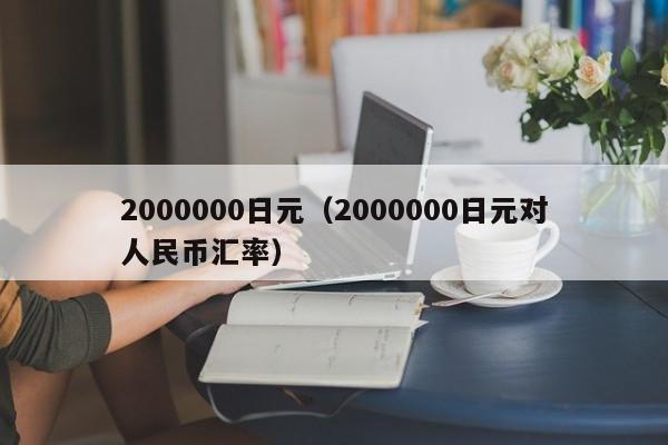 2000000日元（2000000日元对人民币汇率）