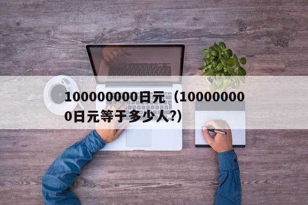 100000000日元（100000000日元等于多少人?）