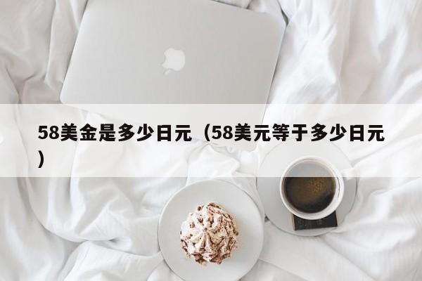 58美金是多少日元（58美元等于多少日元）