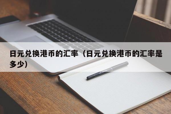 日元兑换港币的汇率（日元兑换港币的汇率是多少）