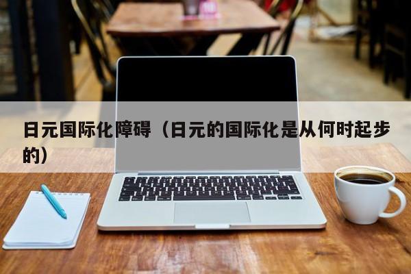 日元国际化障碍（日元的国际化是从何时起步的）