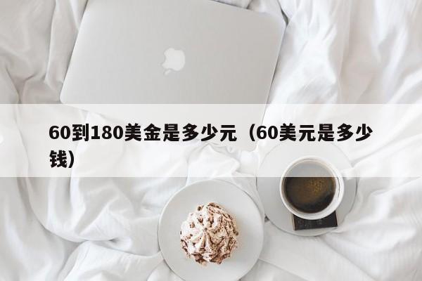 60到180美金是多少元（60美元是多少钱）