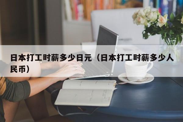 日本打工时薪多少日元（日本打工时薪多少人民币）