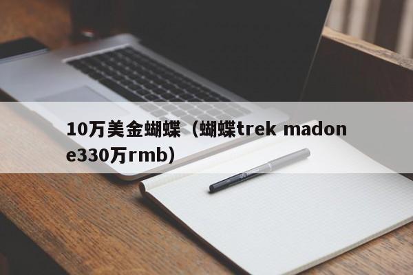 10万美金蝴蝶（蝴蝶trek madone330万rmb）
