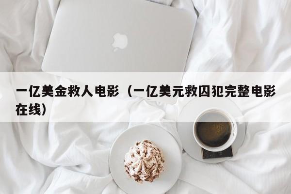 一亿美金救人电影（一亿美元救囚犯完整电影在线）