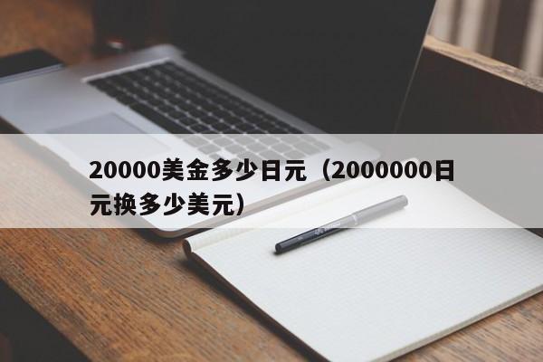 20000美金多少日元（2000000日元换多少美元）